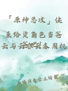 「原神总攻」快来给烫角色当爸爸吧！